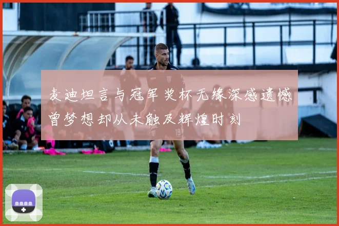 麦迪坦言与冠军奖杯无缘深感遗憾曾梦想却从未触及辉煌时刻