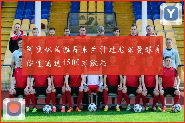 阿莫林或推荐米兰引进尤尔曼球员估值高达4500万欧元