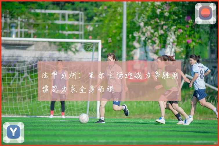 法甲分析：里尔主场迎战力争胜利雷恩力求全身而退