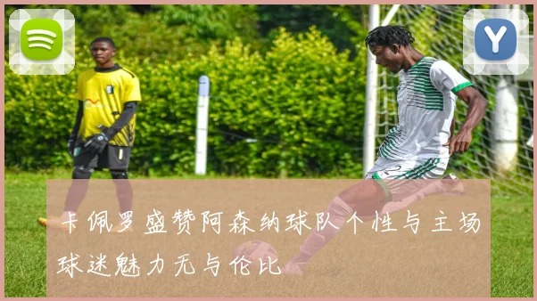 卡佩罗盛赞阿森纳球队个性与主场球迷魅力无与伦比
