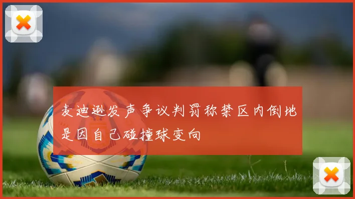 麦迪逊发声争议判罚称禁区内倒地是因自己碰撞球变向