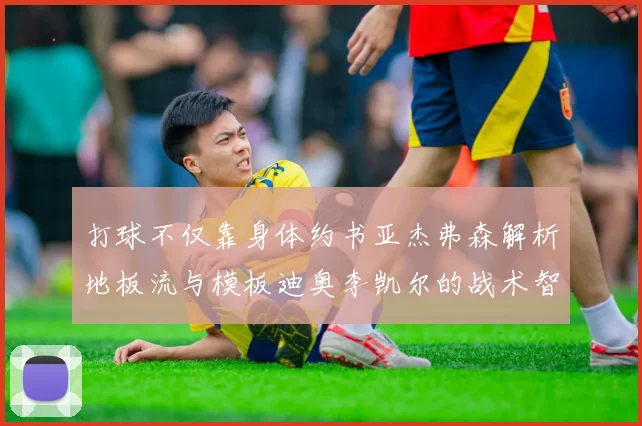 打球不仅靠身体约书亚杰弗森解析地板流与模板迪奥李凯尔的战术智慧