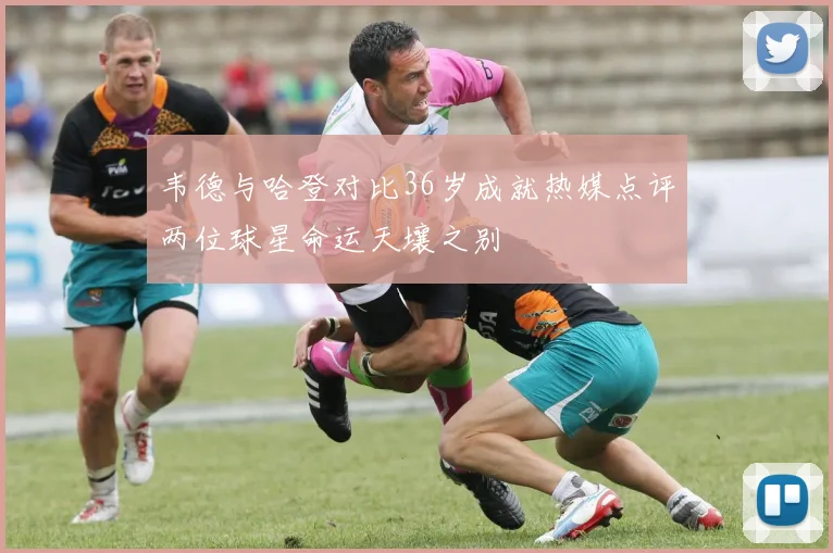 韦德与哈登对比36岁成就热媒点评两位球星命运天壤之别