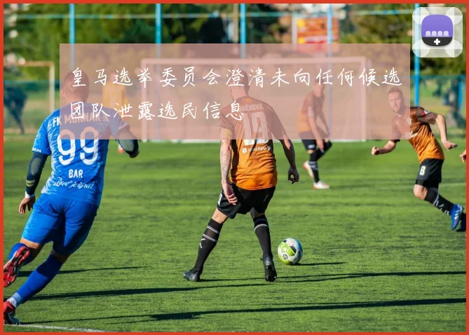 皇马选举委员会澄清未向任何候选团队泄露选民信息