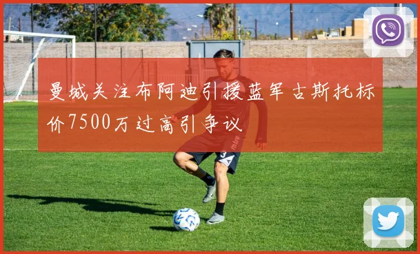 曼城关注布阿迪引援蓝军古斯托标价7500万过高引争议