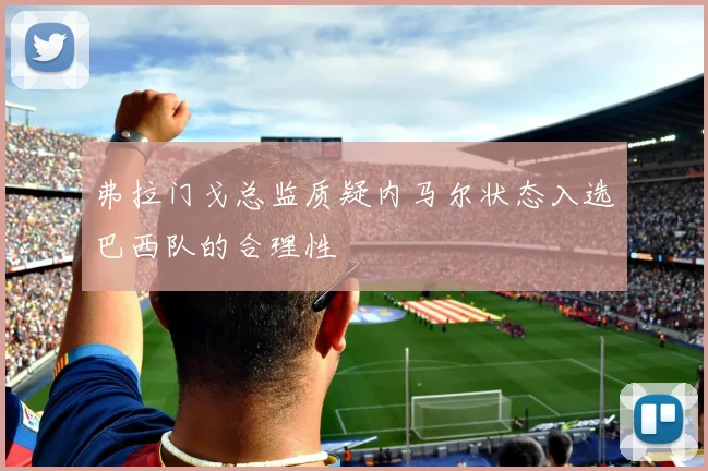 弗拉门戈总监质疑内马尔状态入选巴西队的合理性