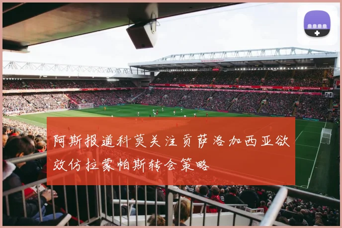 阿斯报道科莫关注贡萨洛加西亚欲效仿拉蒙帕斯转会策略